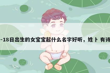 2026年-05月-18日出生的女宝宝起什么名字好听，姓卜 有诗意的名字推荐