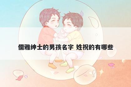 儒雅绅士的男孩名字 姓祝的有哪些