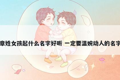 章姓女孩起什么名字好听 一定要温婉动人的名字
