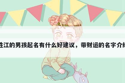 姓江的男孩起名有什么好建议，带财运的名字介绍