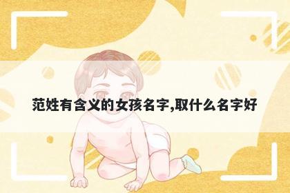 范姓有含义的女孩名字,取什么名字好