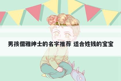 男孩儒雅绅士的名字推荐 适合姓钱的宝宝