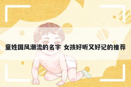 童姓国风潮流的名字 女孩好听又好记的推荐