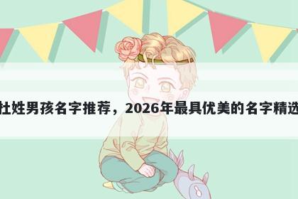 杜姓男孩名字推荐，2026年最具优美的名字精选