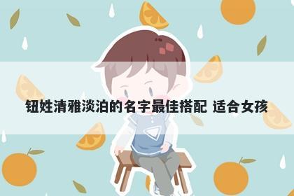 钮姓清雅淡泊的名字最佳搭配 适合女孩
