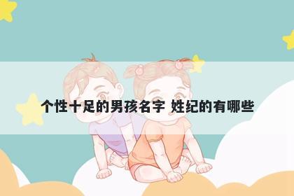 个性十足的男孩名字 姓纪的有哪些