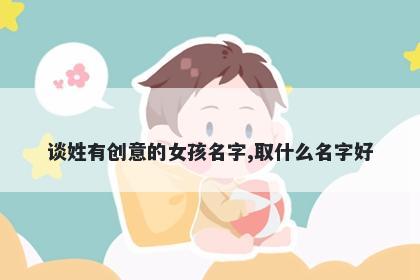 谈姓有创意的女孩名字,取什么名字好
