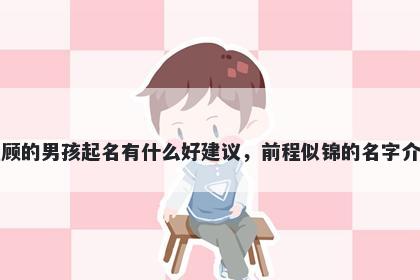 姓顾的男孩起名有什么好建议，前程似锦的名字介绍