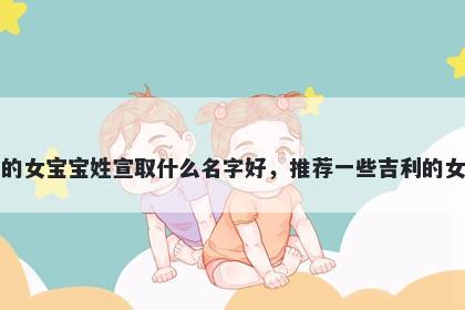 刚出生的女宝宝姓宣取什么名字好，推荐一些吉利的女孩名字