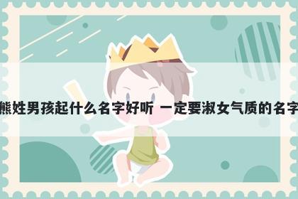 熊姓男孩起什么名字好听 一定要淑女气质的名字