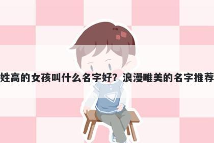 姓高的女孩叫什么名字好？浪漫唯美的名字推荐
