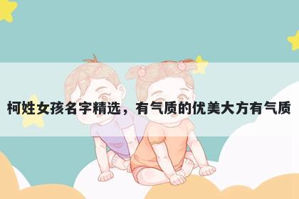 柯姓女孩名字精选，有气质的优美大方有气质