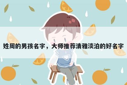 姓周的男孩名字，大师推荐清雅淡泊的好名字