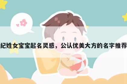 纪姓女宝宝起名灵感，公认优美大方的名字推荐