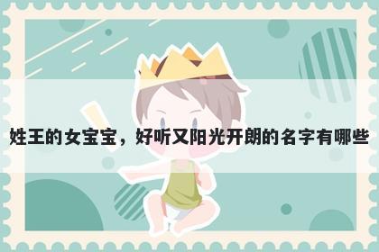 姓王的女宝宝，好听又阳光开朗的名字有哪些