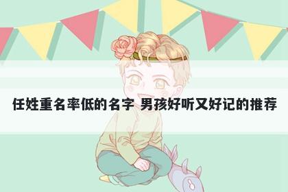任姓重名率低的名字 男孩好听又好记的推荐