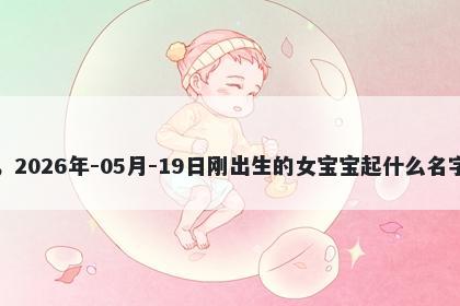我姓茅，2026年-05月-19日刚出生的女宝宝起什么名字比较好