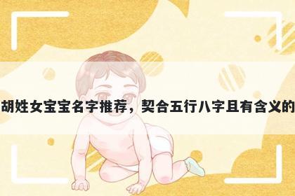 胡姓女宝宝名字推荐，契合五行八字且有含义的