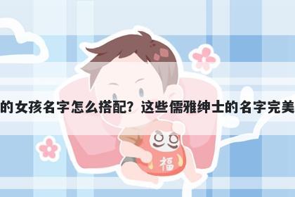 姓喻的女孩名字怎么搭配？这些儒雅绅士的名字完美契合